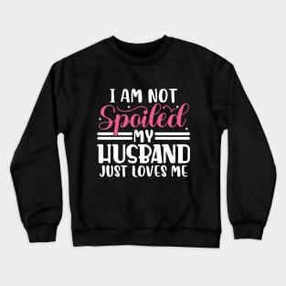 I Am Not Spoiled My Husband Just Loves Me Crewneck Sweatshirt